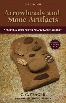Arrowheads and Stone Artifacts, Third Edition - C.G. Yeager The Pruett Series
