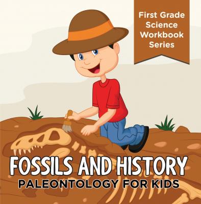 Fossils And History : Paleontology for Kids (First Grade Science Workbook Series) - Baby Professor Children's Prehistoric History Books