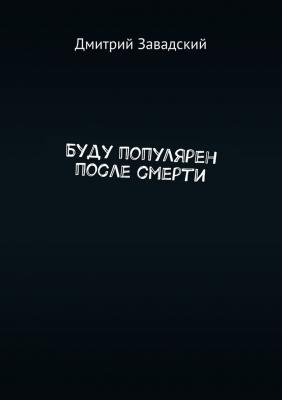 Буду популярен после смерти - Дмитрий Завадский 