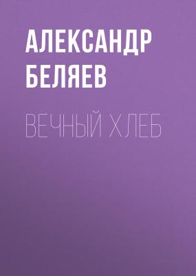 Вечный хлеб - Александр Беляев 