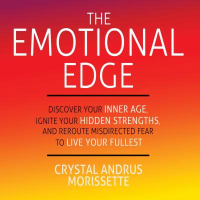 The Emotional Edge - Discover Your Inner Age, Ignite Your Hidden Strengths, and Reroute Misdirected Fear to Live Your Fullest (Unabridged) - Crystal Andrus Morissette 