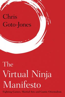 The Virtual Ninja Manifesto - Chris Goto-Jones Martial Arts Studies