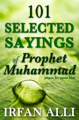 101 Selected Sayings of Prophet Muhammad (Peace Be Upon Him) - Irfan Alli 