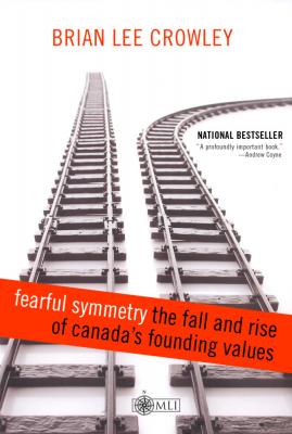 Fearful Symmetry - the Fall and Rise of Canada's Founding Values - Brian Lee Crowley 