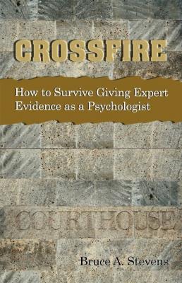 Crossfire!  How to Survive Giving Expert Evidence as a Psychologist - Bruce A. Stevens 