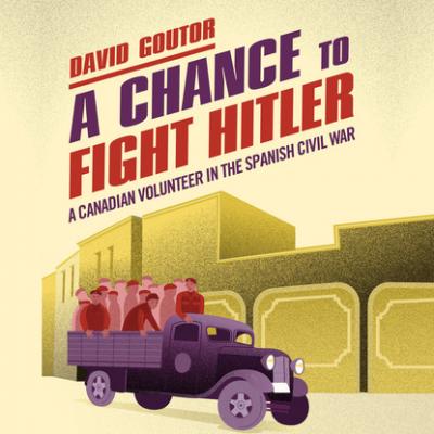 A Chance to Fight Hitler - A Canadian Volunteer in the Spanish Civil War (Unabridged) - David Goutor 