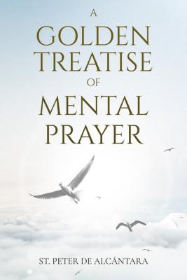 A Golden Treatise of Mental Prayer - St. Peter de Alcántara 