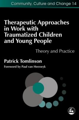 Therapeutic Approaches in Work with Traumatised Children and Young People - Patrick Tomlinson Community, Culture and Change