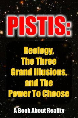 Pistis: Reology, The Three Grand Illusions, and The Power To Choose - Anonymous Author 