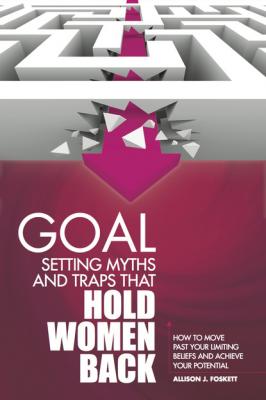Goal Setting Myths and Traps that Hold Women Back: How to Move Past Your Limiting Beliefs and Achieve Your Potential - Allison JD Foskett 