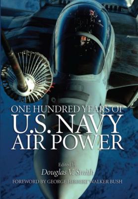 One Hundred Years of U.S. Navy Air Power - Douglas V. Smith 