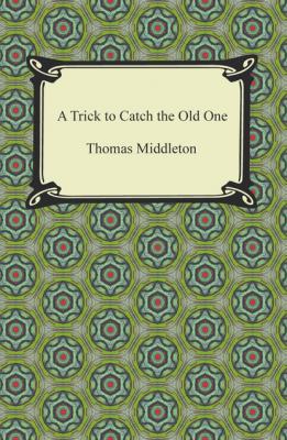 A Trick to Catch the Old One - Thomas  Middleton 