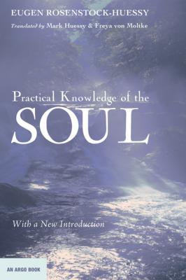 Practical Knowledge of the Soul - Eugen Rosenstock-Huessy An Argo Book