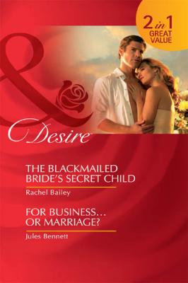 The Blackmailed Bride's Secret Child / For Business...Or Marriage?: The Blackmailed Bride's Secret Child / For Business...Or Marriage? - Rachel Bailey 