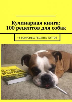 Кулинарная книга: 100 рецептов для собак. +3 бонусных рецепта тортов - Вячеслав Зайцев 