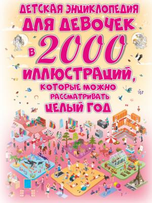Детская энциклопедия для девочек в 2000 иллюстраций, которые можно рассматривать целый год - Д. И. Ермакович 2000 иллюстраций в одной книге