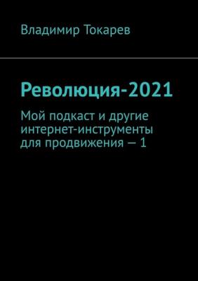 Революция-2021. Мой подкаст и другие интернет-инструменты для продвижения – 1 - Владимир Токарев 