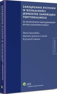 Zarządzanie ryzykiem w działalności jednostek samorządu terytorialnego ze szczególnym uwzględnieniem ryzyka katastroficznego - Maria Jastrzębska Monografie