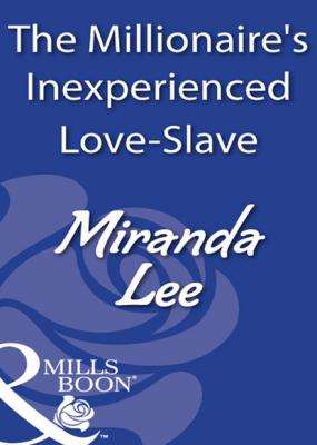 The Millionaire's Inexperienced Love-Slave - Miranda Lee Mills & Boon Modern