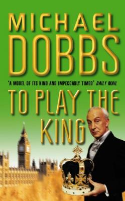 To Play the King - Michael Dobbs House of Cards Trilogy