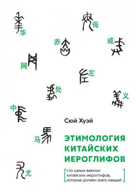 Этимология китайских иероглифов. Сто самых важных китайских иероглифов, которые должен знать каждый - Хуэй Сюй 