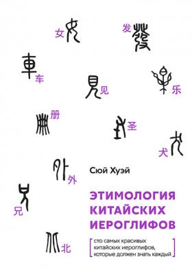 Этимология китайских иероглифов. Сто самых красивых китайских иероглифов, которые должен знать каждый - Хуэй Сюй 