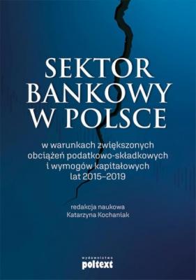 Sektor bankowy w Polsce w warunkach zwiększonych obciążeń podatkowo-składkowych i wymogów kapitałowych lat 2015-2019 - Katarzyna Kochaniak 