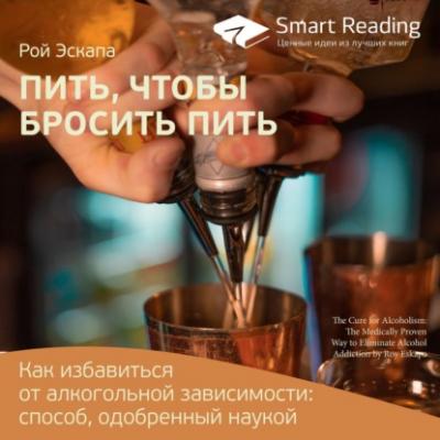 Ключевые идеи книги: Пить, чтобы бросить пить. Как избавиться от алкогольной зависимости: способ, одобренный наукой. Рой Эскапа - Smart Reading Smart Reading. Ценные идеи из лучших книг