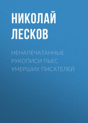 Ненапечатанные рукописи пьес умерших писателей - Николай Лесков 