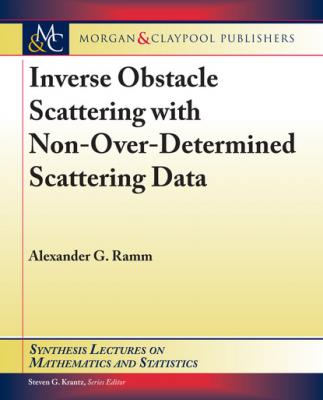 Inverse Obstacle Scattering with Non-Over-Determined Scattering Data - Alexander G. Ramm Synthesis Lectures on Mathematics and Statistics
