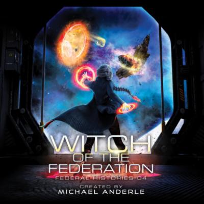 Witch Of The Federation IV - Federal Histories, Book 4 (Unabridged) - Michael Anderle 
