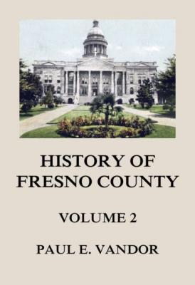 History of Fresno County, Vol. 2 - Paul E. Vandor 