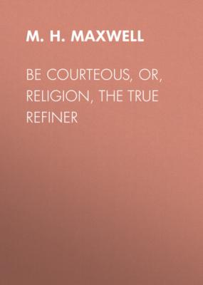 Be Courteous, or, Religion, the True Refiner - M. H. Maxwell 