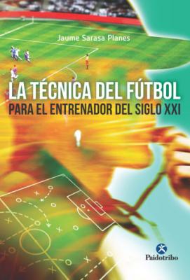 La técnica del fútbol del entrenador del siglo XXI - Jaume Sarasa Planes Deportes
