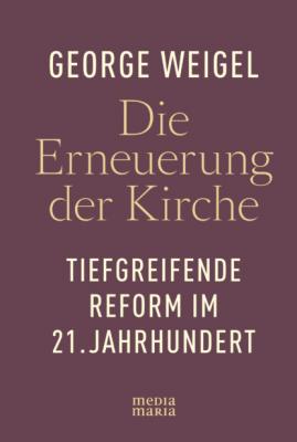 Die Erneuerung der Kirche - George Weigel 