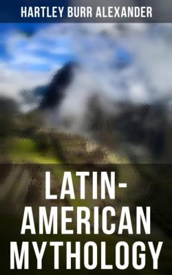 Latin-American Mythology - Hartley Burr Alexander 