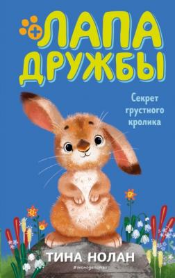 Секрет грустного кролика - Тина Нолан Лапа дружбы. Команда спасения животных