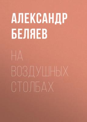 На воздушных столбах - Александр Беляев 