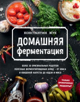 Домашняя ферментация - Константин Жук Кулинарное открытие (Эксмо)