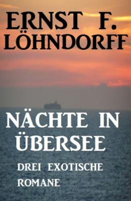 Nächte in Übersee: Drei exotische Romane - Ernst F. Löhndorff 