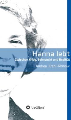 Hanna lebt - Zwischen Krieg, Sehnsucht und Realität - Andrea Krahl-Rhinow 