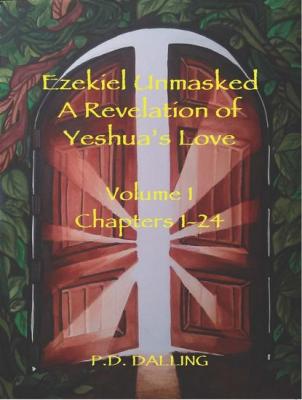 Ezekiel Unmasked - A Revelation of Yeshua's Love (Chapters 1-24) - P.D. Dalling 