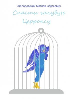 Спасти голубую Церроксу - Матвей Сергеевич Желобовский 