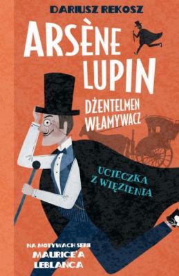 Arsène Lupin – dżentelmen włamywacz. Tom 3. Ucieczka z więzienia - Морис Леблан 