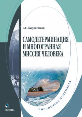 Самодетерминация и многогранная миссия человека - Сергей Семенович Корнеенков Библиотека психолога (Флинта)