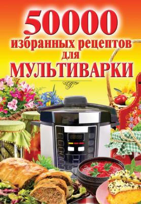 50 000 избранных рецептов для мультиварки - Наталья Семенова Сам себе повар (Рипол)