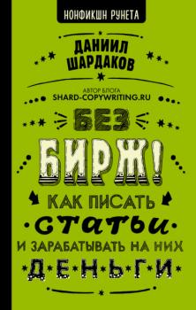Без бирж! Как писать статьи и зарабатывать на них деньги - Даниил Шардаков Нонфикшн Рунета