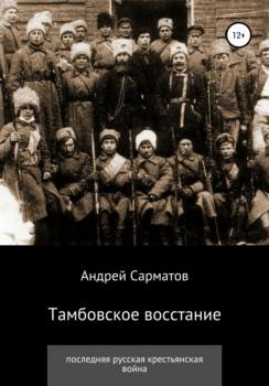 Тамбовское восстание: последняя русская крестьянская война - Андрей Сарматов 