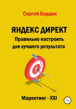 Яндекс Директ. Правильно настроить для лучшего результата - Сергей Александрович Бардин 