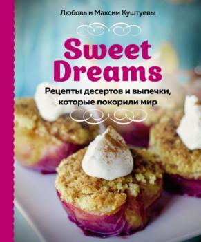 Sweet Dreams. Рецепты десертов и выпечки, которые покорили мир - Любовь Куштуева Кулинария. Домашний кондитер
